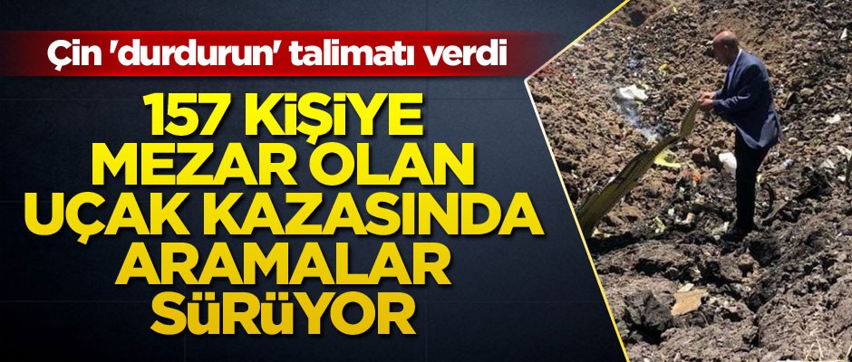 157 kişiye mezar olan uçak kazasında aramalar sürüyor... Çin 'durdurun' talimatı verdi