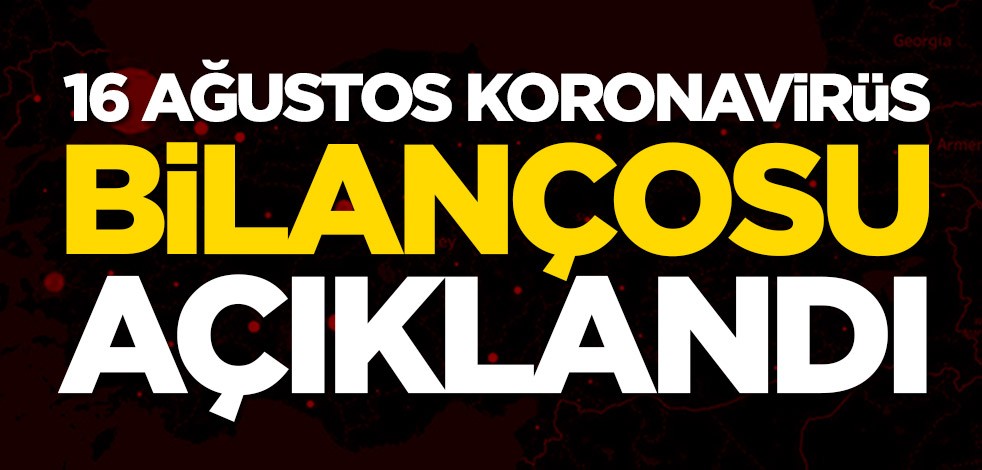 16 Ağustos koronavirüs bilançosu açıklandı
