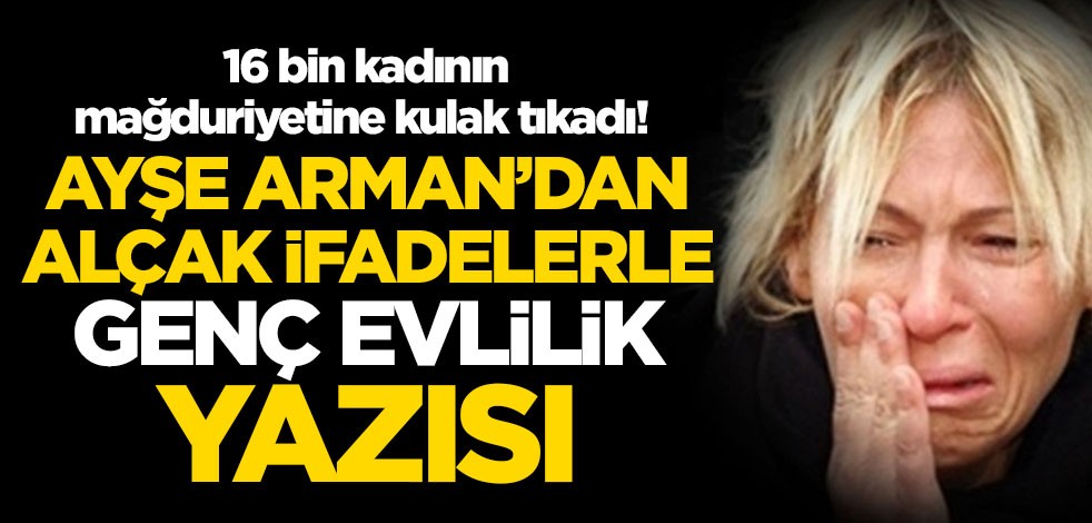 16 bin kadının mağduriyetine kulak tıkadı! Ayşe Arman'dan alçak ifadelerle 'genç evlilik' yazısı