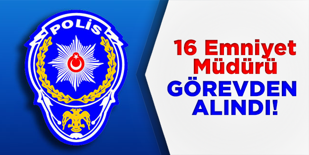 16 Emniyet Müdürü görevden alındı!