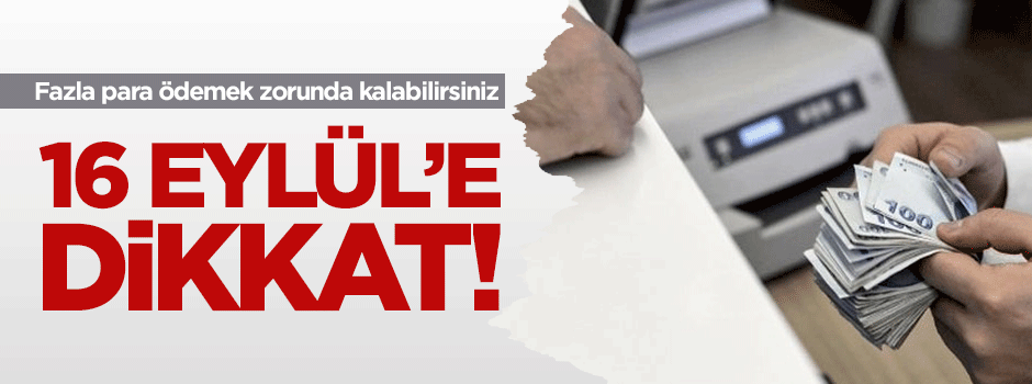 16 Eylül tarihine dikkat! Fazla para ödemek zorunda kalmayın
