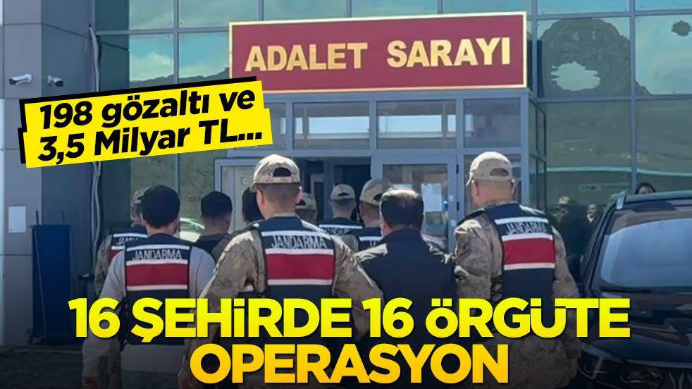 16 ilde 16 örgüte operasyon! 198 gözaltı ve 3,5 Milyar TL...