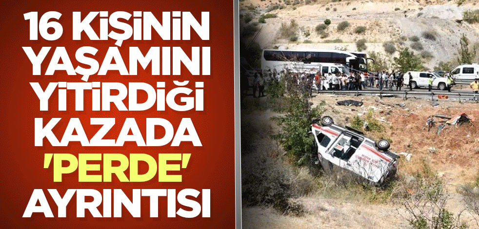 16 kişinin yaşamını yitirdiği kazada 'perde' ayrıntısı