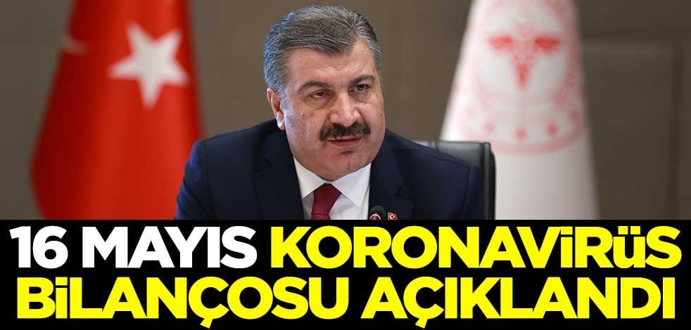 16 Mayıs koronavirüs bilançosu açıklandı