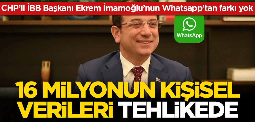 16 milyonun kişisel verileri tehlikede! CHP’li İBB Başkanı Ekrem İmamoğlu’nun Whatsapp’tan farkı yok