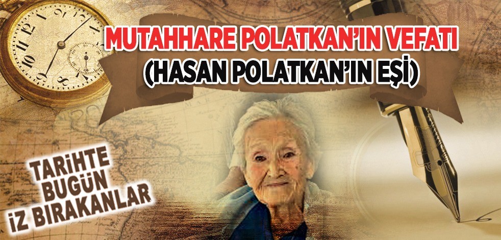 16 Nisan 2021: Mutahhare Polatkan'ın vefatı (Hasan Polatkan'ın eşi)