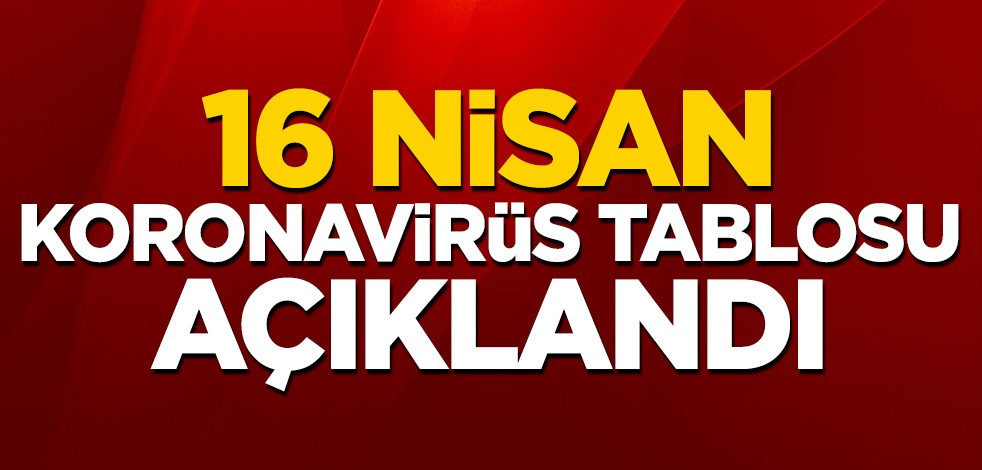 16 Nisan koronavirüs tablosu açıklandı