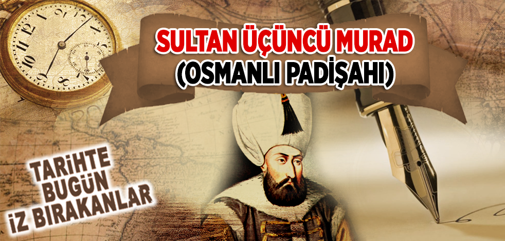 16 Ocak 1595: Osmanlı Padişahı Sultan Üçüncü Murad'ın vefatı