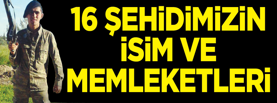 16 şehidimizin isimleri ve memleketleri belli oldu