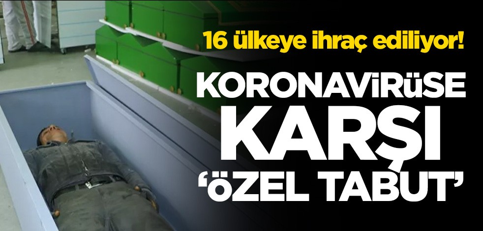 16 ülkeye ihraç ediliyor! Koronavirüse karşı ‘özel tabut’