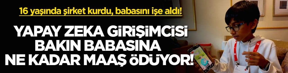 16 yaşında şirket kurdu, babasını işe aldı! Yapay zeka girişimcisi bakın babasına ne kadar maaş ödüyor!