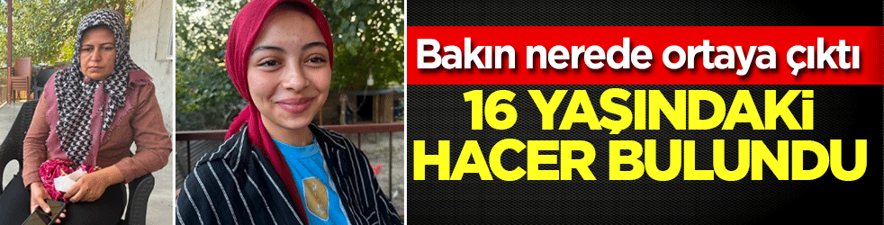 16 yaşındaki Hacer Dadıcı bulundu! Mektup bırakıp kayıplara karışmıştı: Bakın nerede ortaya çıktı