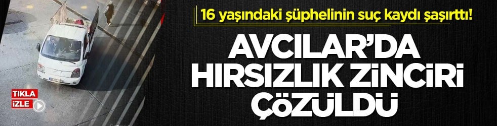 16 yaşındaki şüphelinin suç kaydı şaşırttı! Avcılar’da hırsızlık zinciri çözüldü