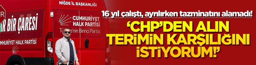 16 yıl çalıştı, ayrılırken tazminatını alamadı! ‘CHP’den alın terimin karşılığını istiyorum!’