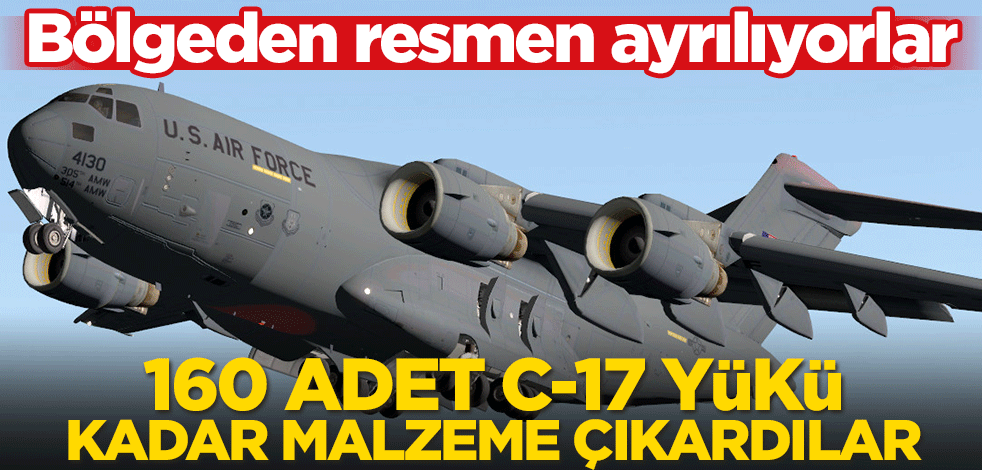 160 adet C-17 yükü kadar malzeme çıkardılar! Bölgeden resmen çıkıyorlar