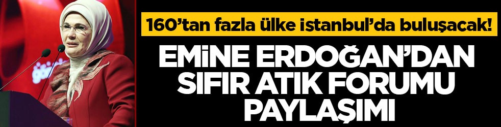 160’tan fazla ülke İstanbul’da buluşacak! Emine Erdoğan’dan Sıfır Atık Forumu paylaşımı