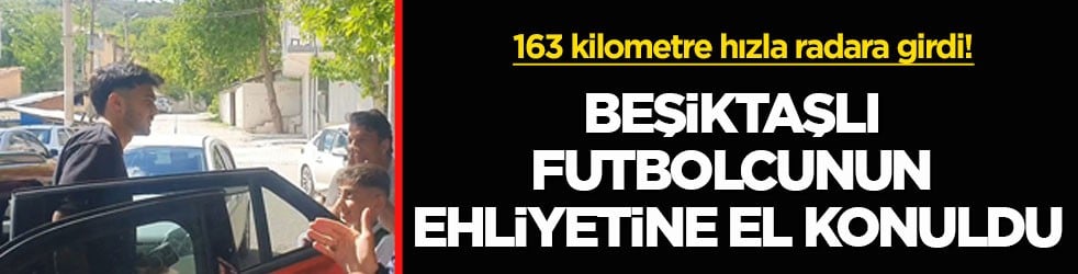 163 kilometre hızla radara girdi! Beşiktaşlı futbolcunun ehliyetine el konuldu