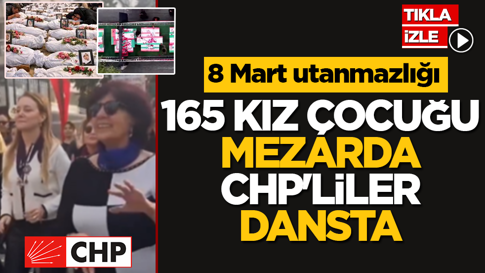 165 kız çocuğu mezarda CHP’liler dansta: 8 Mart utanmazlığı