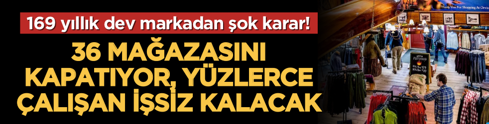 169 yıllık dev markadan şok karar! 36 mağazasını kapatıyor, yüzlerce çalışan işsiz kalacak