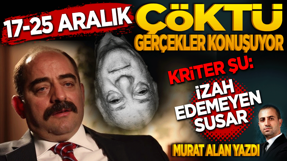 17-25 Aralık Çöktü, Gerçekler Konuşuyor! Kriter şu: "izah edemeyen susar!"