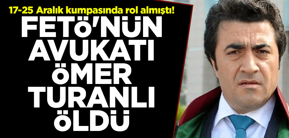 17-25 Aralık kumpasında rol almıştı! FETÖ'nün avukatı Ömer Turanlı öldü