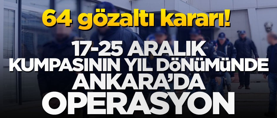 17-25 Aralık kumpasının yıl dönümünde FETÖ operasyonu: 64 gözaltı kararı!
