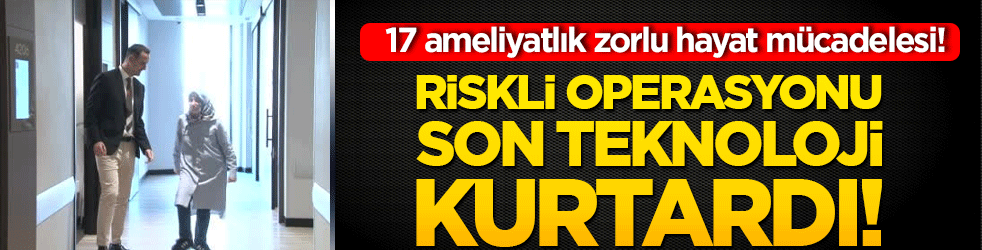 17 ameliyatlık zorlu hayat mücadelesi! Riskli operasyonu son teknoloji kurtardı!