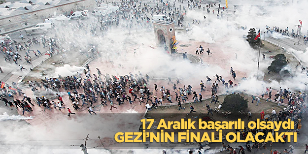 17 Aralık başarılı olsaydı Gezi’nin finali olacaktı