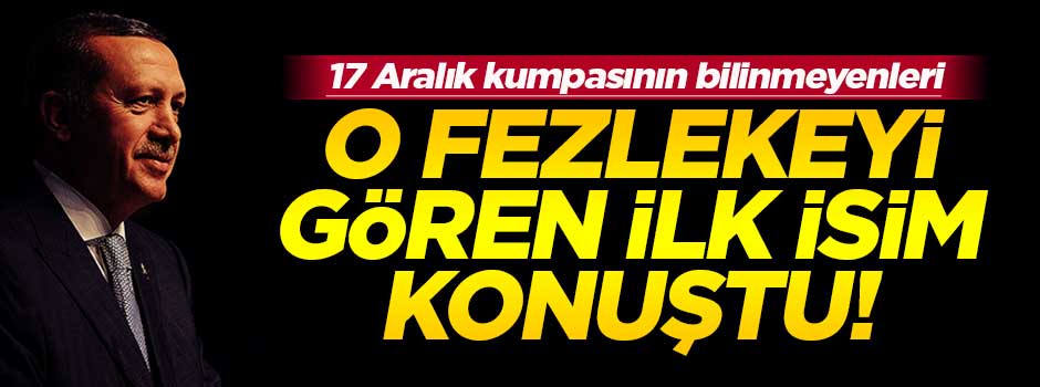 17 Aralık kumpası fezlekesini ilk gören isim konuştu!