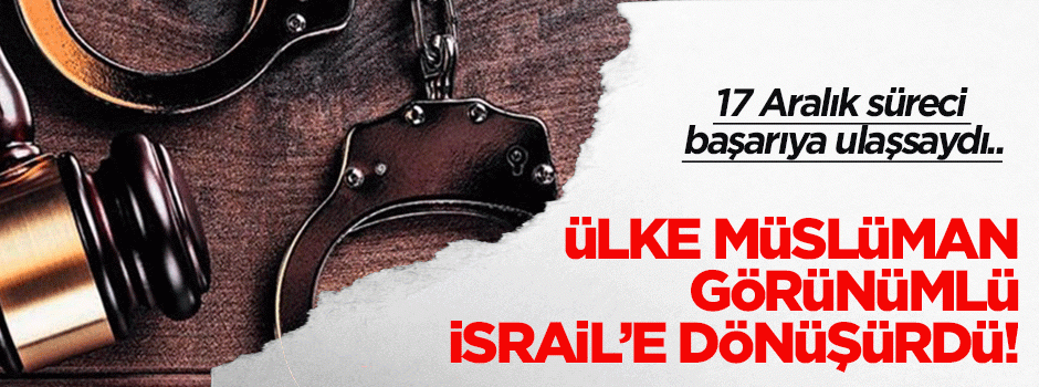 17 Aralık süreci başarılı olsaydı neler olacaktı?