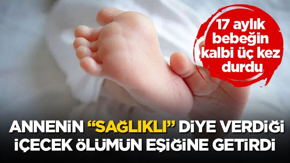 17 aylık bebeğin kalbi üç kez durdu! Annenin “sağlıklı” diye verdiği içecek ölümün eşiğine getirdi