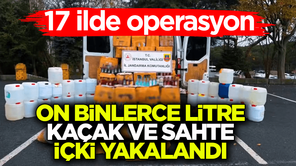 17 ilde operasyon! On binlerce litre kaçak ve sahte içki yakalandı