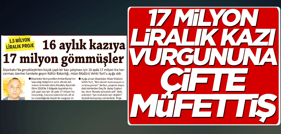 17 milyon liralık kazı vurgununa çifte müfettiş