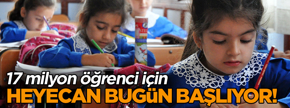 17 milyon öğrenci için heyecan bugün başlıyor!