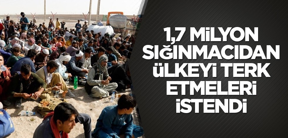 1,7 milyon sığınmacıdan ülkeyi terk etmeleri istendi