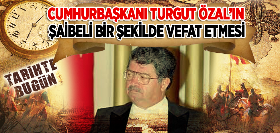 17 Nisan 1993: Cumhurbaşkanı Turgut Özal’ın Şaibeli Bir Şekilde Vefat Etmesi