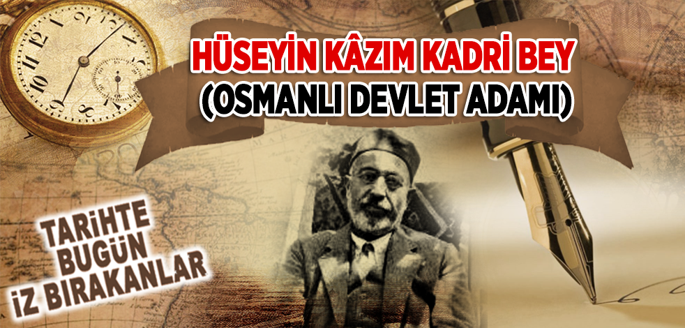17 Ocak 1934: Osmanlı Devlet Adamı Hüseyin Kâzım Kadri Bey'in vefatı