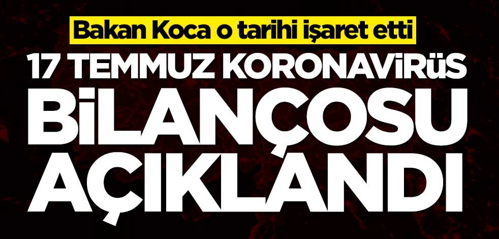 17 Temmuz koronavirüs bilançosu açıklandı