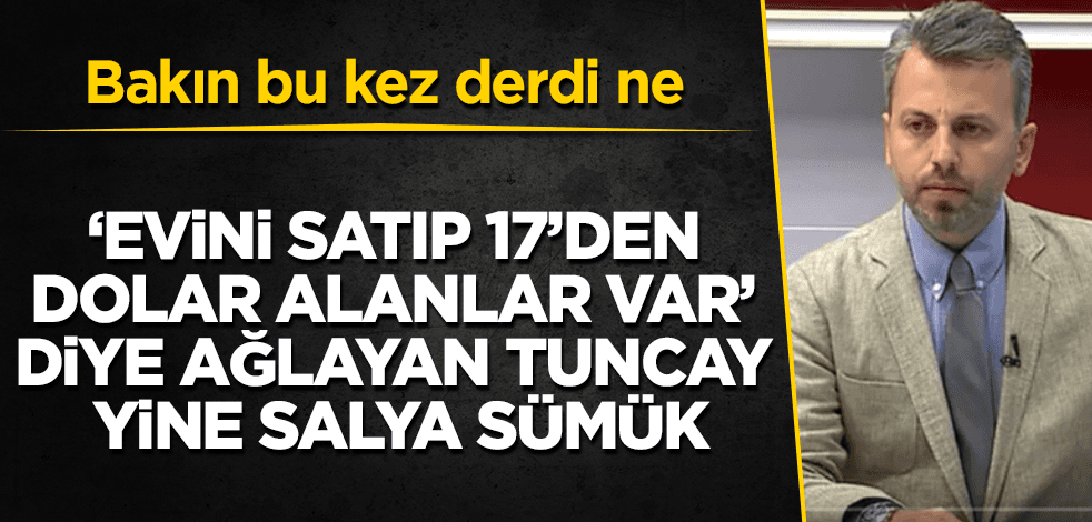 17 TL'den dolar alanlar için ağlayan Tuncay yine salya sümük