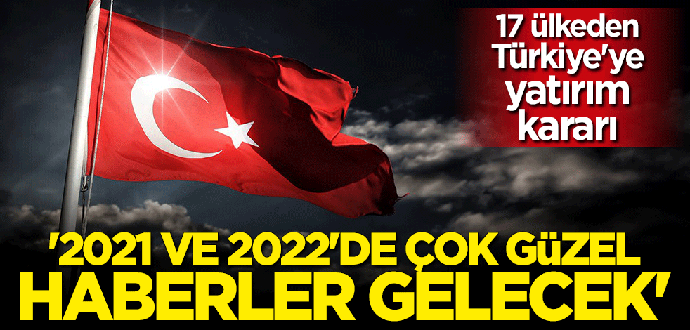 17 ülkeden Türkiye'ye yatırım kararı! "2021 ve 2022'de çok güzel haberler gelecek"