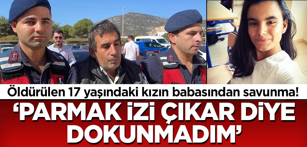 17 yaşında öldürülen genç kızın tutuklu babası ifade verdi: Parmak izi çıkar diye dokunmadım!
