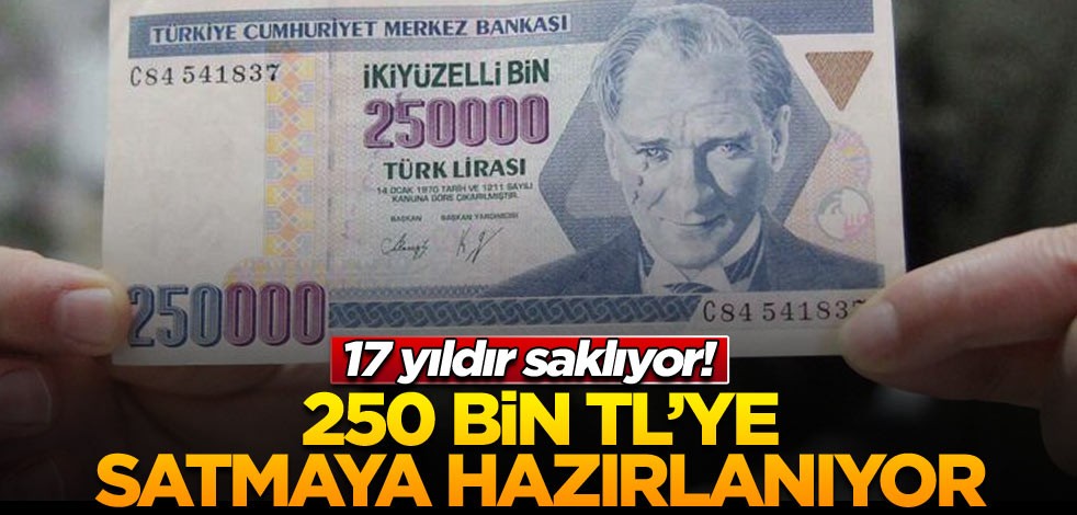 17 yıldır saklıyor! 250 bin TL’ye satmaya hazırlanıyor