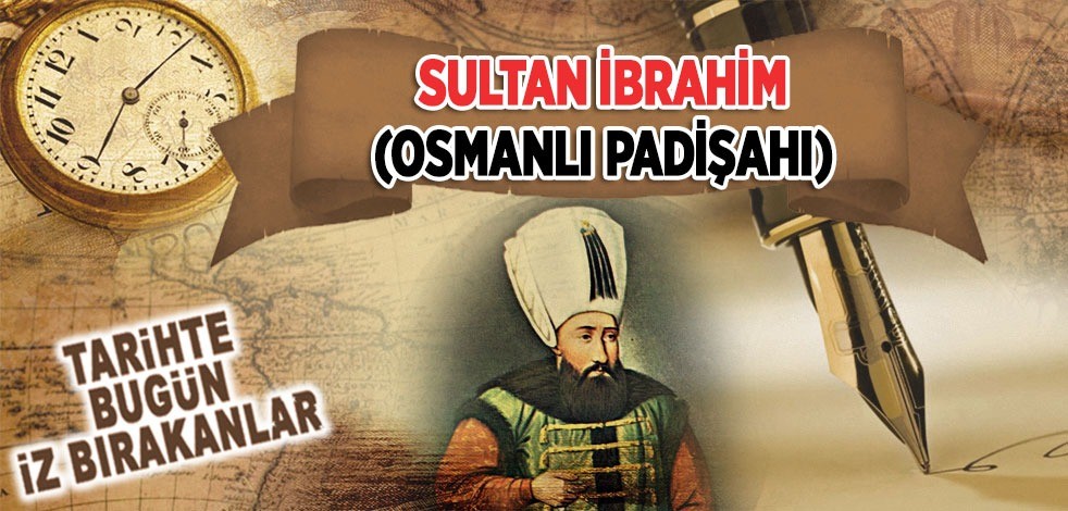 18 Ağustos 1648: Osmanlı Padişahı Sultan 1. İbrahim'in vefatı