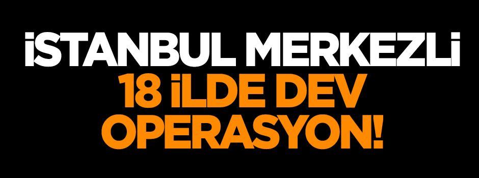 18 ilde dev operasyon!