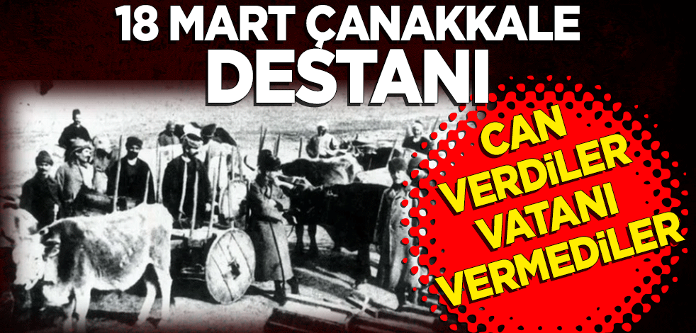 18 Mart Çanakkale destanı! Can verdiler, vatanı vermediler