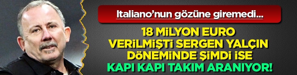 18 milyon euro verilmişti Sergen Yalçın döneminde şimdi ise, kapı kapı takım aranıyor!