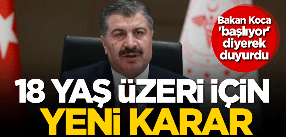 18 yaş üzeri için yeni karar! Bakan Koca 'başlıyor' diyerek duyurdu