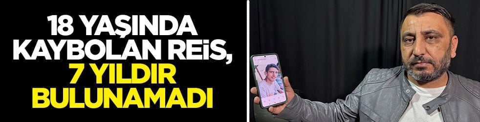18 yaşında kaybolan Reis, 7 yıldır bulunamadı