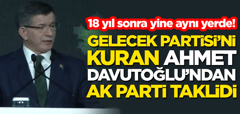 18 yıl sonra yine aynı yerde! Gelecek Partisi'ni kuran Ahmet Davutoğlu'ndan AK Parti taklidi