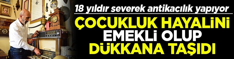 18 yıldır antikacılık yapıyor Çocukluk hayalini emekli olup dükkana taşıdı